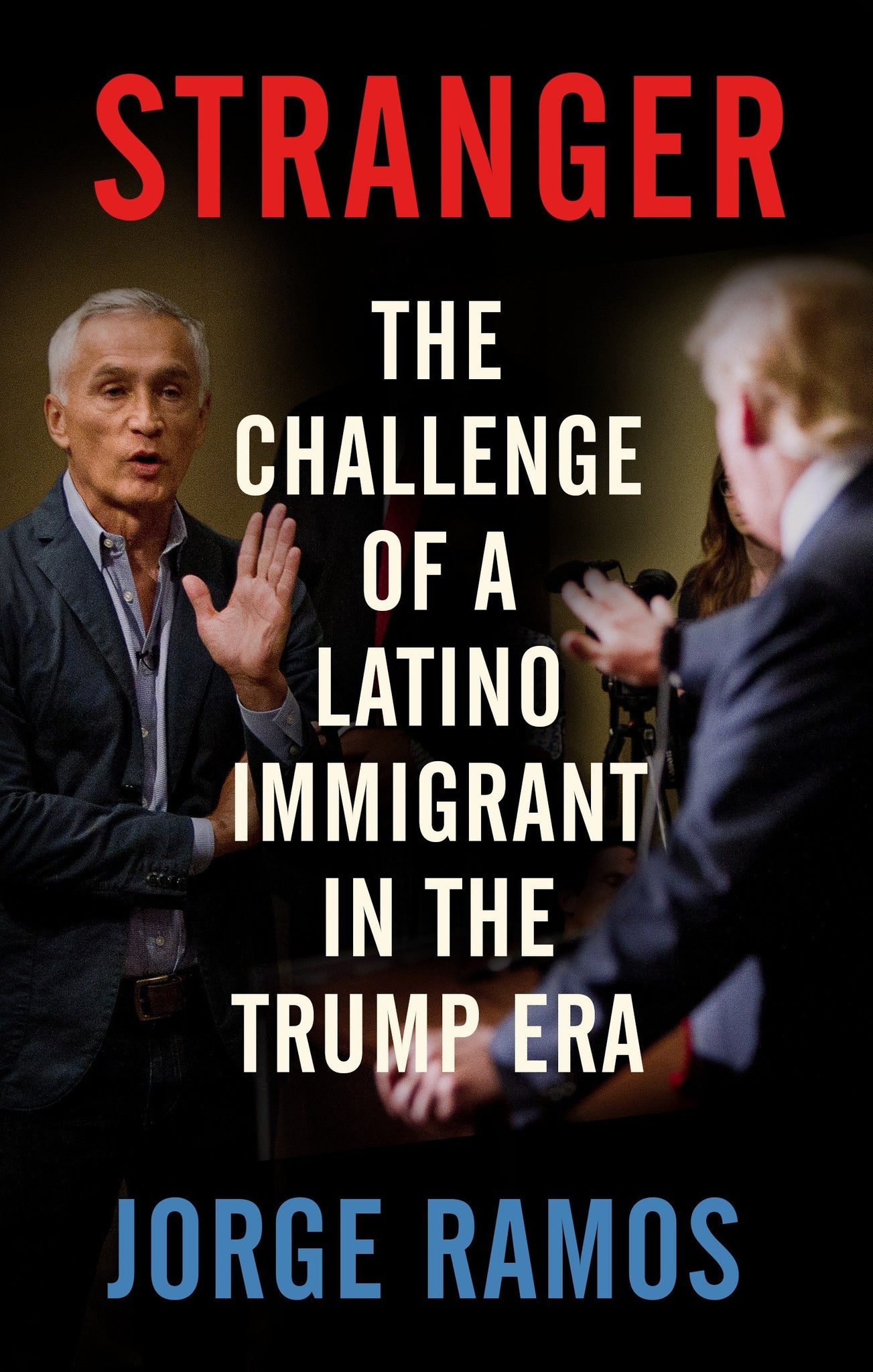 Stranger: The Challenge of a Latino Immigrant in the Trump Era by Jorge Ramos